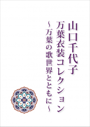 「山口千代子万葉衣装コレクション～万葉の歌世界とともに～」